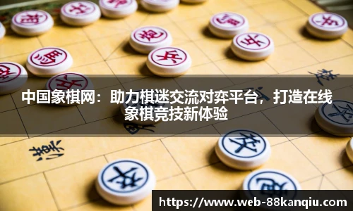 中国象棋网：助力棋迷交流对弈平台，打造在线象棋竞技新体验