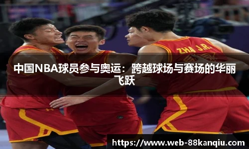 中国NBA球员参与奥运：跨越球场与赛场的华丽飞跃