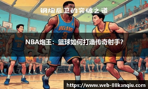 NBA炮王：篮球如何打造传奇射手？