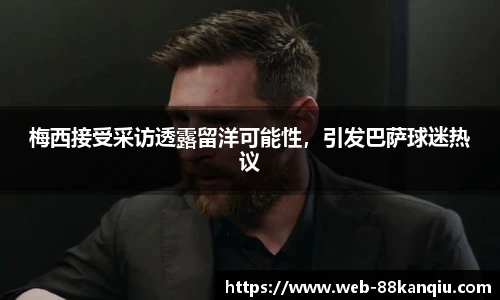 梅西接受采访透露留洋可能性，引发巴萨球迷热议