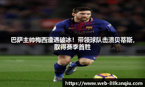 巴萨主帅梅西遭遇破冰！带领球队击溃贝蒂斯，取得赛季首胜