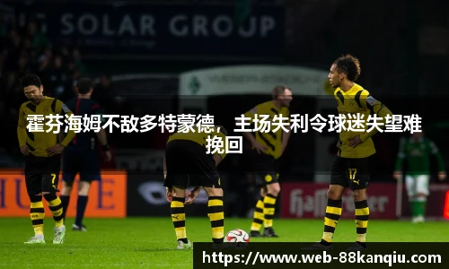 霍芬海姆不敌多特蒙德，主场失利令球迷失望难挽回