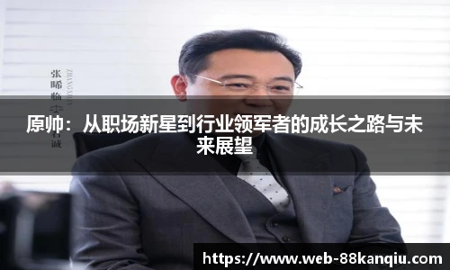 原帅：从职场新星到行业领军者的成长之路与未来展望