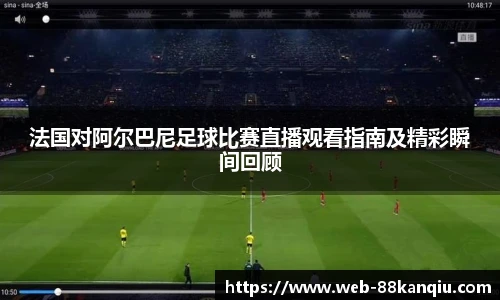 法国对阿尔巴尼足球比赛直播观看指南及精彩瞬间回顾
