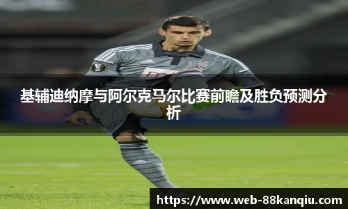 基辅迪纳摩与阿尔克马尔比赛前瞻及胜负预测分析