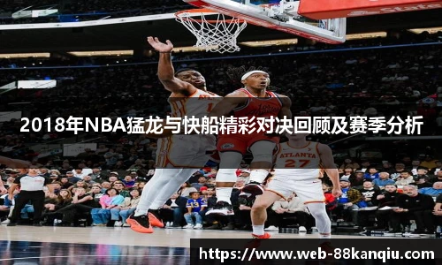 2018年NBA猛龙与快船精彩对决回顾及赛季分析