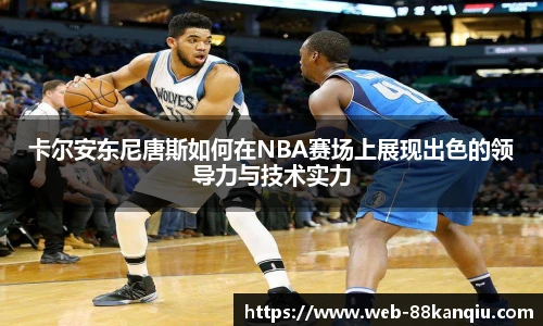卡尔安东尼唐斯如何在NBA赛场上展现出色的领导力与技术实力