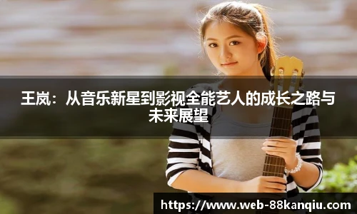 王岚：从音乐新星到影视全能艺人的成长之路与未来展望
