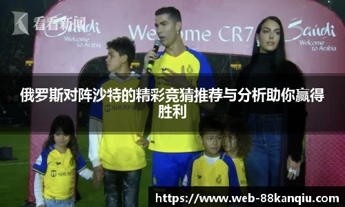 俄罗斯对阵沙特的精彩竞猜推荐与分析助你赢得胜利