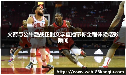 火箭与公牛激战正酣文字直播带你全程体验精彩瞬间